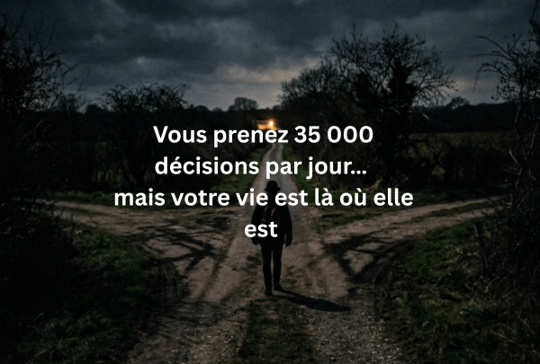 35 000 décisions par jour… et pourtant ta vie stagne